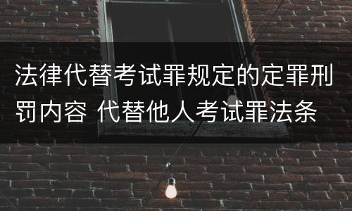 法律代替考试罪规定的定罪刑罚内容 代替他人考试罪法条