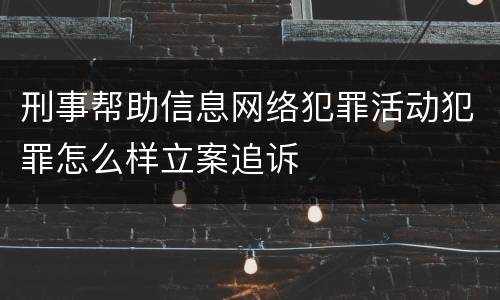 刑事帮助信息网络犯罪活动犯罪怎么样立案追诉