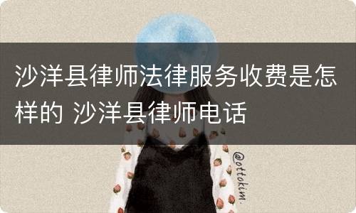 沙洋县律师法律服务收费是怎样的 沙洋县律师电话