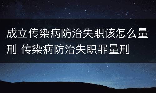 成立传染病防治失职该怎么量刑 传染病防治失职罪量刑