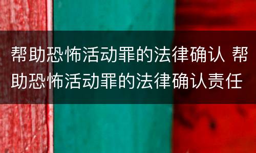 帮助恐怖活动罪的法律确认 帮助恐怖活动罪的法律确认责任