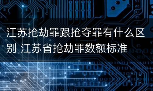 江苏抢劫罪跟抢夺罪有什么区别 江苏省抢劫罪数额标准