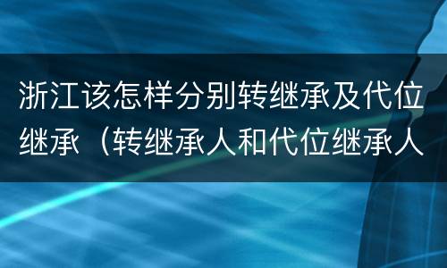 浙江该怎样分别转继承及代位继承（转继承人和代位继承人）