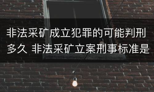 非法采矿成立犯罪的可能判刑多久 非法采矿立案刑事标准是什么