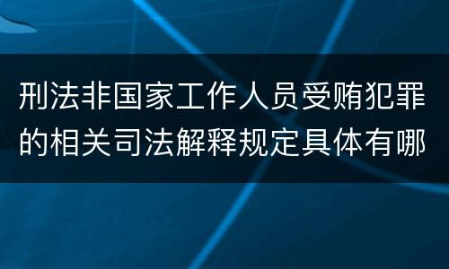 刑法非国家工作人员受贿犯罪的相关司法解释规定具体有哪些主要内容