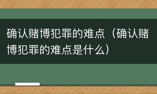 确认赌博犯罪的难点（确认赌博犯罪的难点是什么）