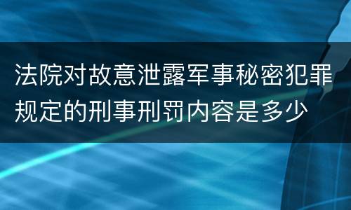 法院对故意泄露军事秘密犯罪规定的刑事刑罚内容是多少