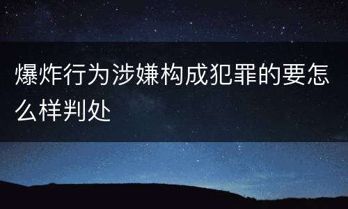 爆炸行为涉嫌构成犯罪的要怎么样判处