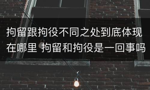 拘留跟拘役不同之处到底体现在哪里 拘留和拘役是一回事吗