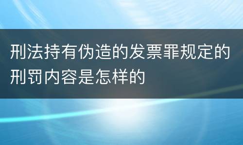 刑法持有伪造的发票罪规定的刑罚内容是怎样的