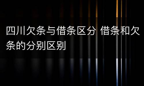 四川欠条与借条区分 借条和欠条的分别区别