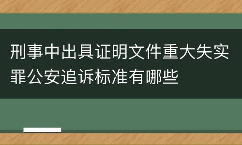 刑事中出具证明文件重大失实罪公安追诉标准有哪些