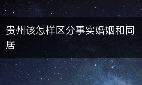 贵州该怎样区分事实婚姻和同居