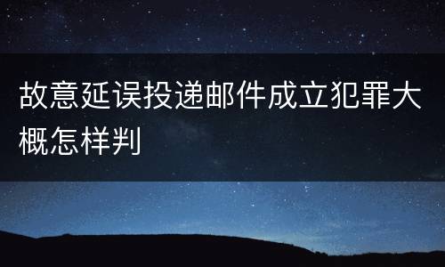 故意延误投递邮件成立犯罪大概怎样判