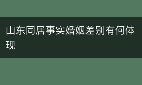 山东同居事实婚姻差别有何体现