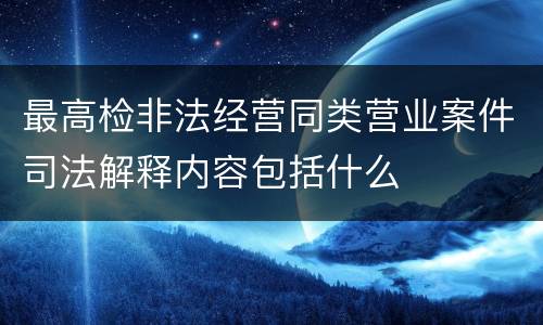 最高检非法经营同类营业案件司法解释内容包括什么