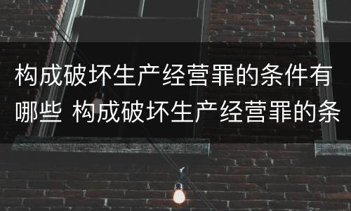 构成破坏生产经营罪的条件有哪些 构成破坏生产经营罪的条件有哪些内容