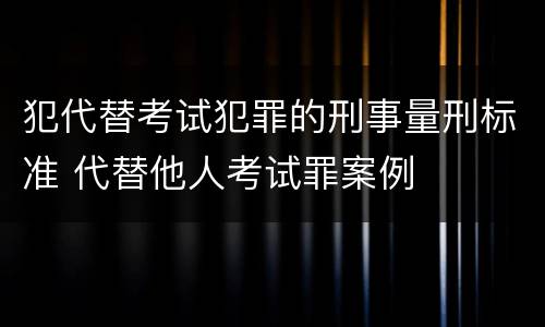 犯代替考试犯罪的刑事量刑标准 代替他人考试罪案例