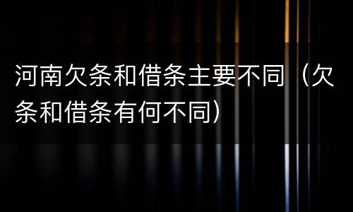 河南欠条和借条主要不同（欠条和借条有何不同）