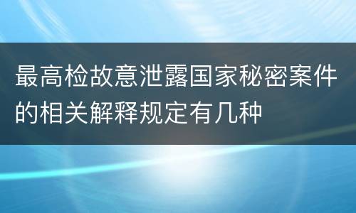 最高检故意泄露国家秘密案件的相关解释规定有几种