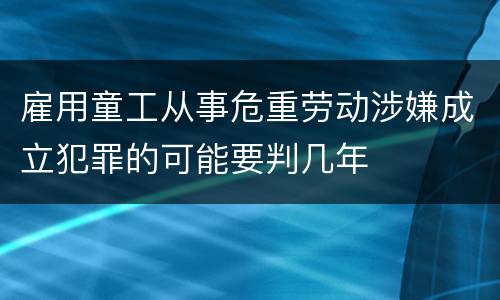 雇用童工从事危重劳动涉嫌成立犯罪的可能要判几年