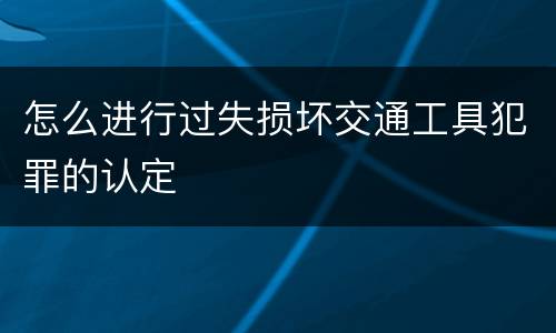 怎么进行过失损坏交通工具犯罪的认定