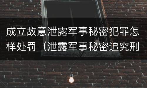 成立故意泄露军事秘密犯罪怎样处罚（泄露军事秘密追究刑事责任）