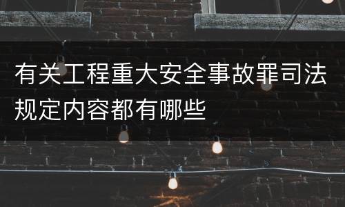 有关工程重大安全事故罪司法规定内容都有哪些