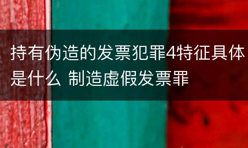 持有伪造的发票犯罪4特征具体是什么 制造虚假发票罪