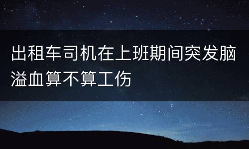 出租车司机在上班期间突发脑溢血算不算工伤