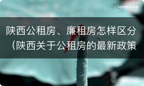 陕西公租房、廉租房怎样区分（陕西关于公租房的最新政策）