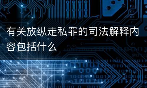 有关放纵走私罪的司法解释内容包括什么