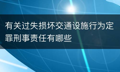 有关过失损坏交通设施行为定罪刑事责任有哪些