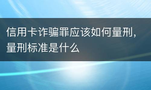 信用卡诈骗罪应该如何量刑，量刑标准是什么