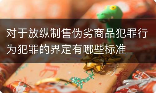 对于放纵制售伪劣商品犯罪行为犯罪的界定有哪些标准