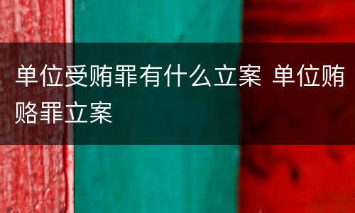 单位受贿罪有什么立案 单位贿赂罪立案