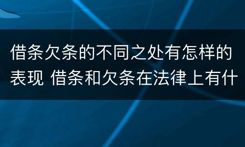 借条欠条的不同之处有怎样的表现 借条和欠条在法律上有什么不一样的地方