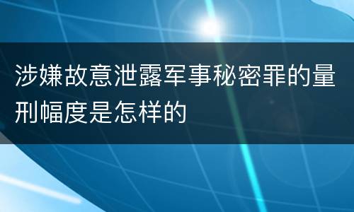 涉嫌故意泄露军事秘密罪的量刑幅度是怎样的