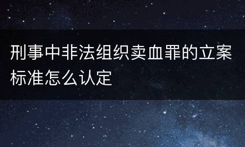 刑事中非法组织卖血罪的立案标准怎么认定