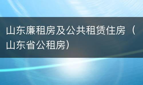 山东廉租房及公共租赁住房（山东省公租房）