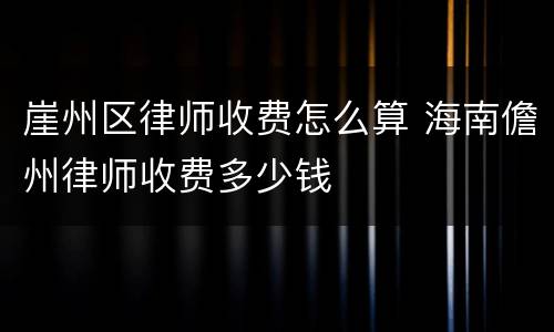 崖州区律师收费怎么算 海南儋州律师收费多少钱