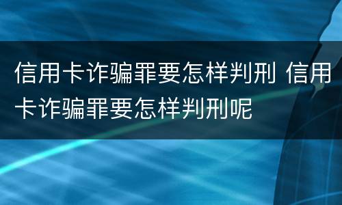 信用卡诈骗罪要怎样判刑 信用卡诈骗罪要怎样判刑呢