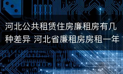 河北公共租赁住房廉租房有几种差异 河北省廉租房房租一年多少钱