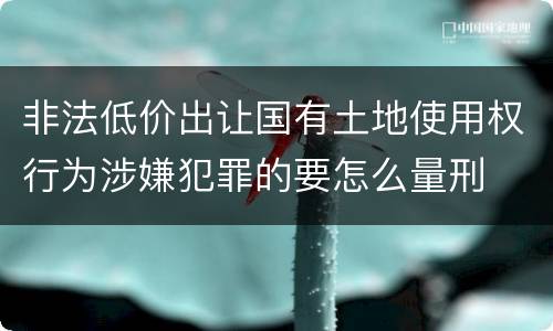 非法低价出让国有土地使用权行为涉嫌犯罪的要怎么量刑