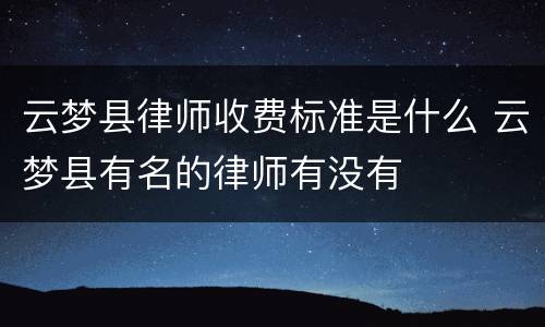 云梦县律师收费标准是什么 云梦县有名的律师有没有