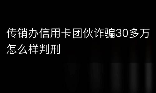 传销办信用卡团伙诈骗30多万怎么样判刑