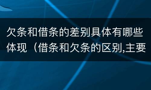 欠条和借条的差别具体有哪些体现（借条和欠条的区别,主要体现在哪些方面?）