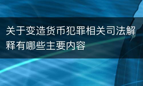 关于变造货币犯罪相关司法解释有哪些主要内容