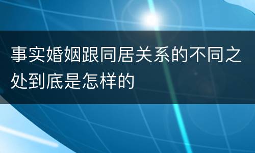 事实婚姻跟同居关系的不同之处到底是怎样的