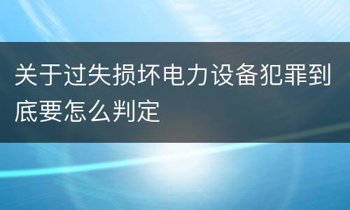 关于过失损坏电力设备犯罪到底要怎么判定